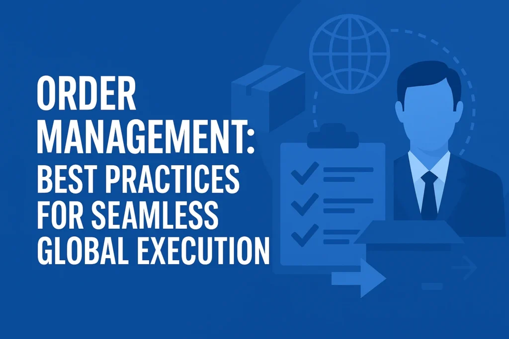 Order Management: Best Practices for Seamless Global Execution