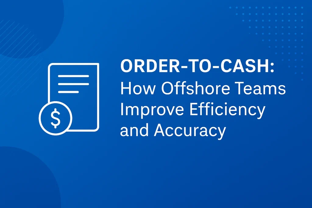 Order-to-Cash: How Offshore Teams Improve Efficiency and Accuracy