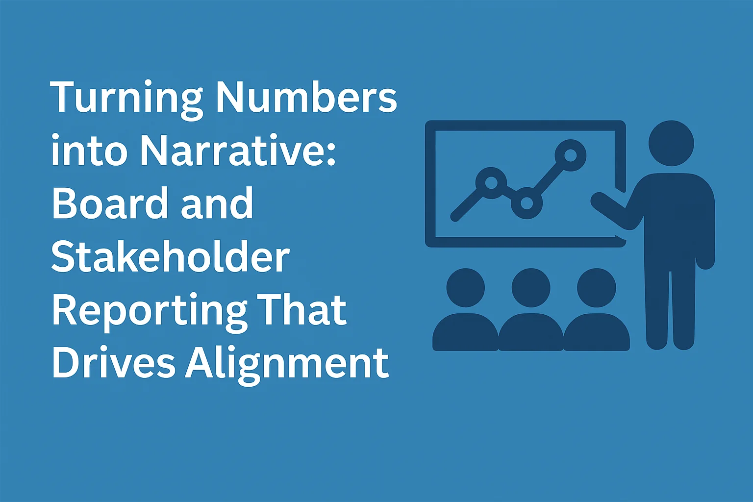 Turning Numbers into Narrative Board and Stakeholder Reporting That Drives Alignment